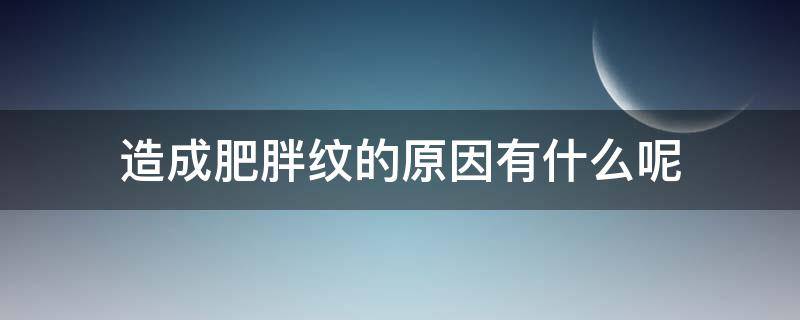 造成肥胖纹的原因有什么呢（导致肥胖纹的原因是什么）