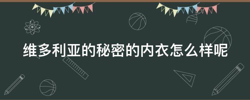 维多利亚的秘密的内衣怎么样呢（维多利亚的秘密的内衣价格）