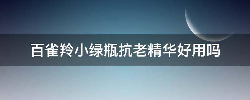 百雀羚小绿瓶抗老精华好用吗 百雀羚的小绿瓶精华好用吗