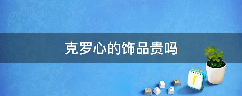 克罗心的饰品贵吗 克罗心的饰品贵吗多少钱