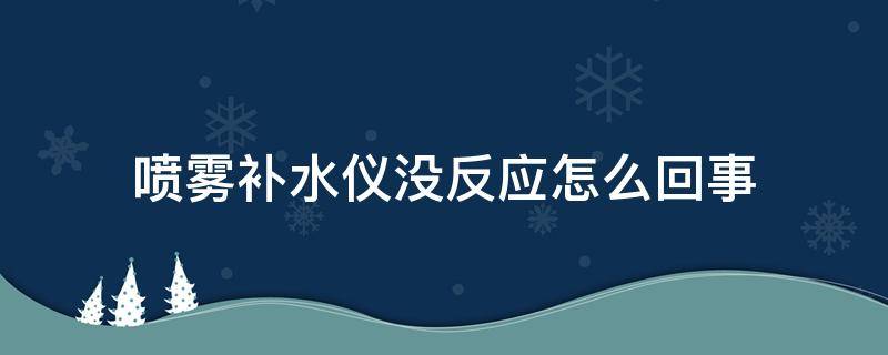 喷雾补水仪没反应怎么回事（喷雾补水仪不喷水了怎么办）