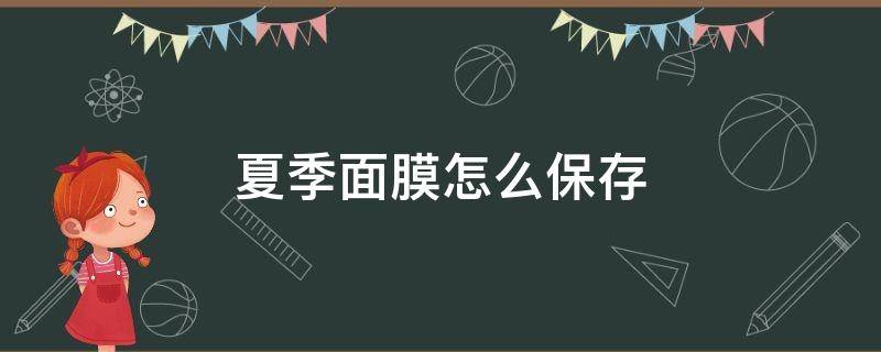 夏季面膜怎么保存（夏季面膜怎么保存不会坏）