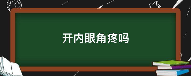 开内眼角疼吗 开内眼角疼不疼