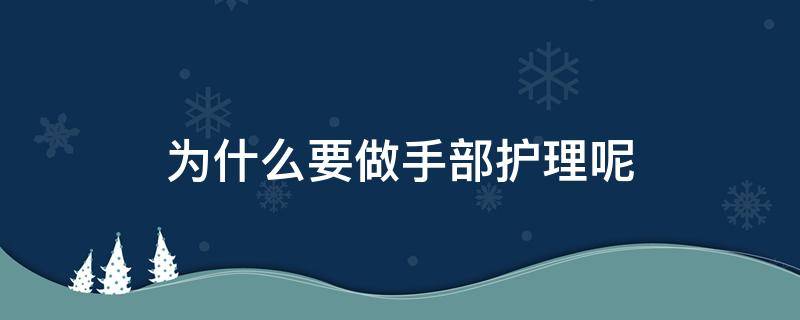 为什么要做手部护理呢（为什么要做手护的好处）