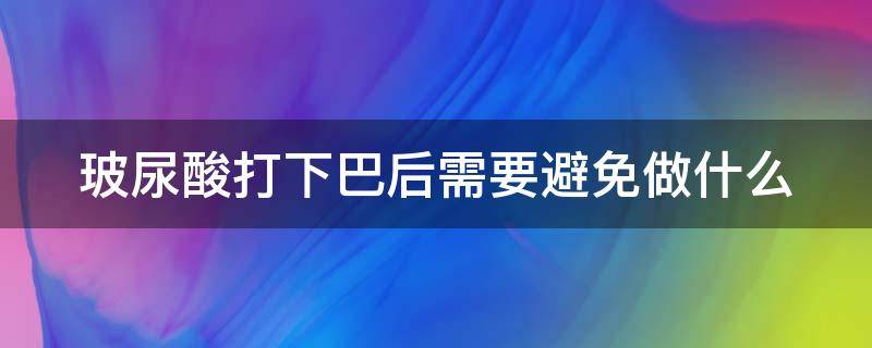 玻尿酸打下巴后需要避免做什么 玻尿酸打下巴后需要避免做什么检查