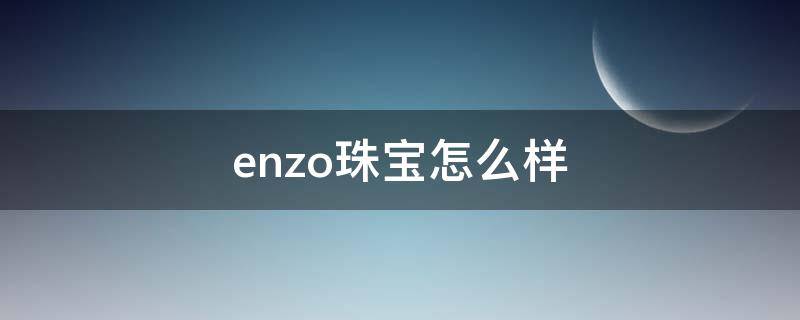 enzo珠宝怎么样 enzo珠宝怎么越来越贵