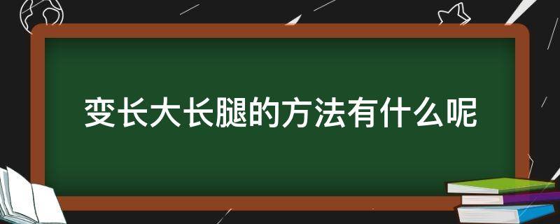 变长大长腿的方法有什么呢（变长大长腿的方法有什么呢视频）