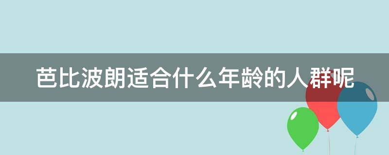 芭比波朗适合什么年龄的人群呢（芭比波朗最好用的单品）