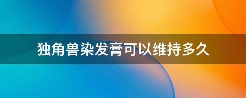 独角兽染发膏可以维持多久 独角兽染发膏的成分表