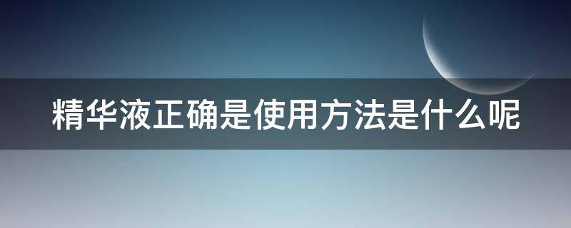 精华液正确是使用方法是什么呢 精华液得使用方法