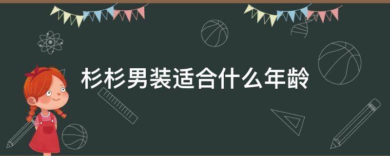 杉杉男装适合什么年龄（杉杉男装衣服什么价位）