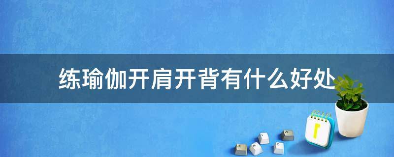 练瑜伽开肩开背有什么好处（练瑜伽开肩开背有什么好处和功效）