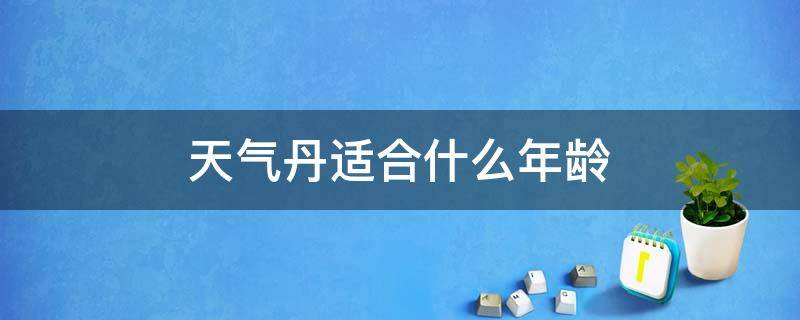 天气丹适合什么年龄（天气丹适合什么年龄段用）