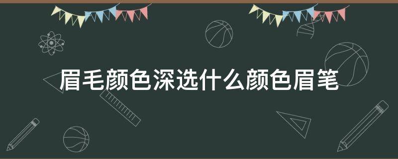 眉毛颜色深选什么颜色眉笔 眉色深用什么颜色眉笔