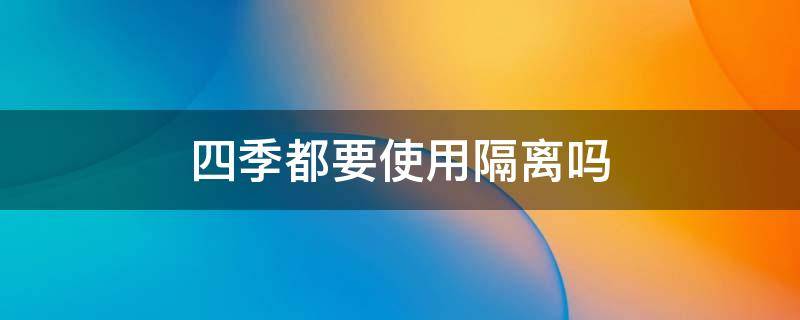 四季都要使用隔离吗 一年四季都要用隔离吗