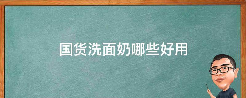 国货洗面奶哪些好用（国货洗面奶品牌排行榜前十名）