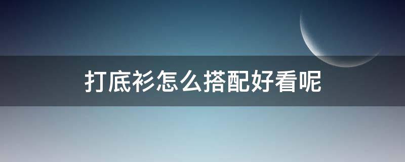 打底衫怎么搭配好看呢（打底衫搭配什么裤子好看）