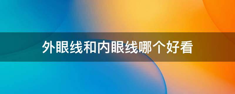 外眼线和内眼线哪个好看 外眼线和内眼线哪个看起来更自然