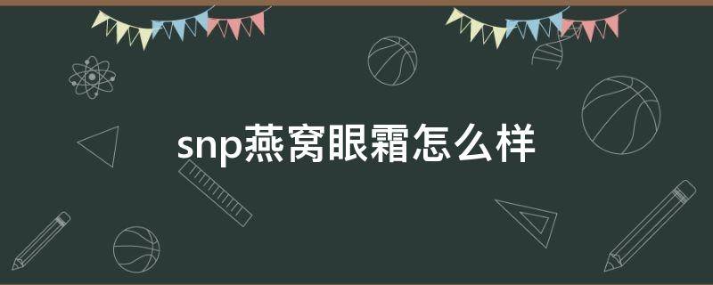 snp燕窝眼霜怎么样 snp燕窝补水套盒怎么样