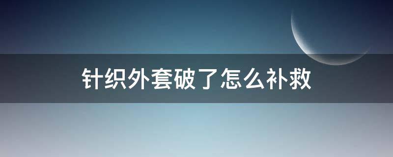 针织外套破了怎么补救 针织外套破了怎么补救图解