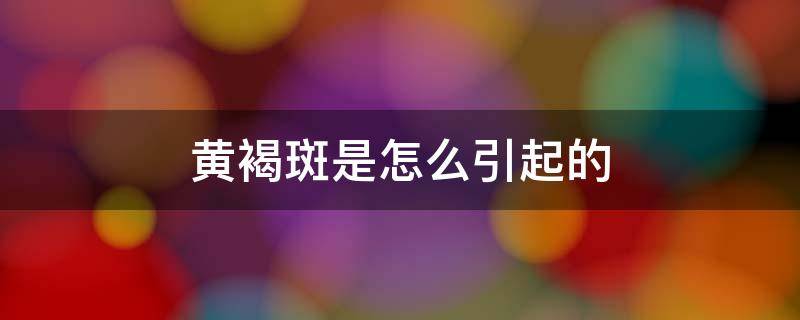 黄褐斑是怎么引起的 男人长黄褐斑是怎么引起的