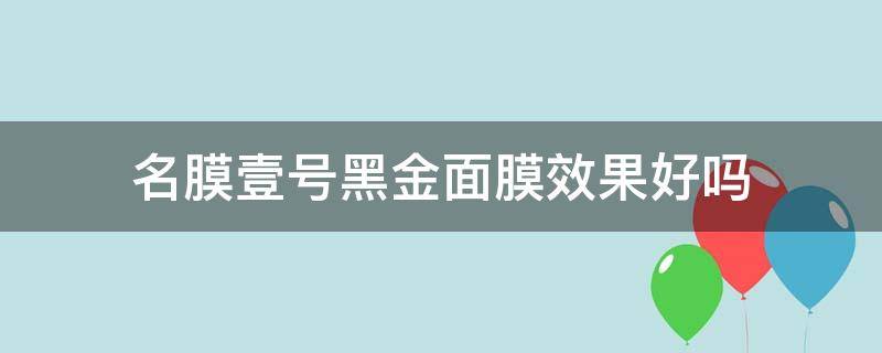 名膜壹号黑金面膜效果好吗（名膜壹号黑金面膜可以天天敷吗）