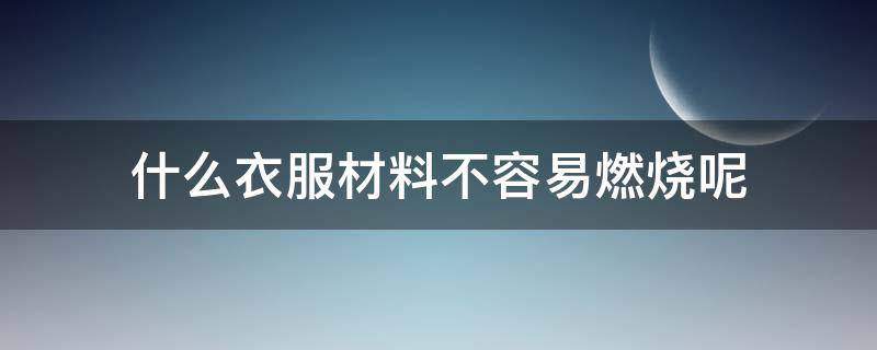 什么衣服材料不容易燃烧呢（什么衣服材料不容易燃烧呢图片）