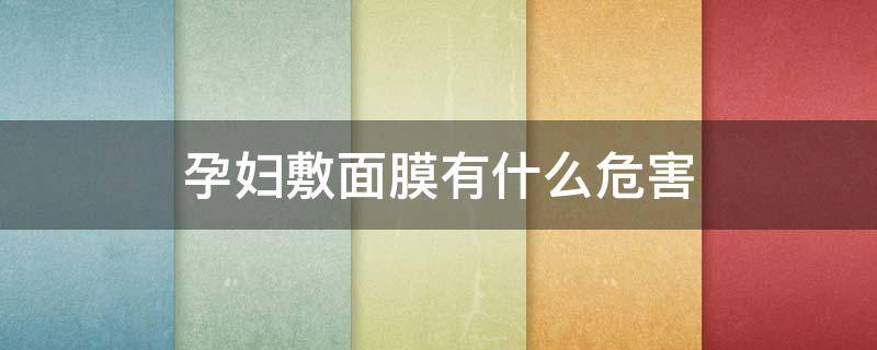 孕妇敷面膜有什么危害 孕妇敷面膜对宝宝有伤害吗