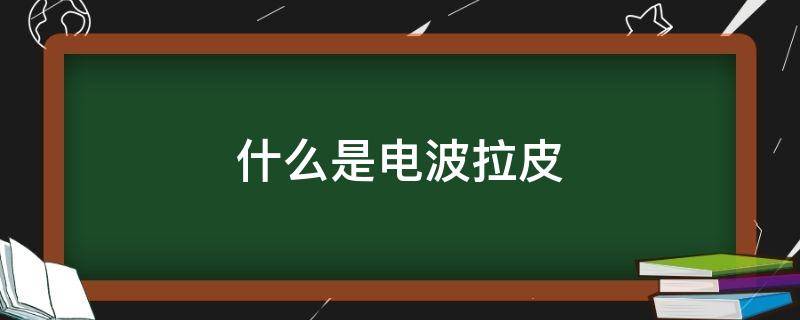 什么是电波拉皮 什么是电波拉皮的原理