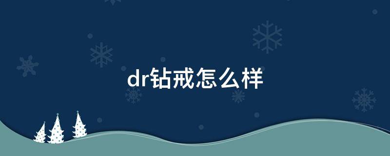 dr钻戒怎么样 Dr钻戒怎么样?