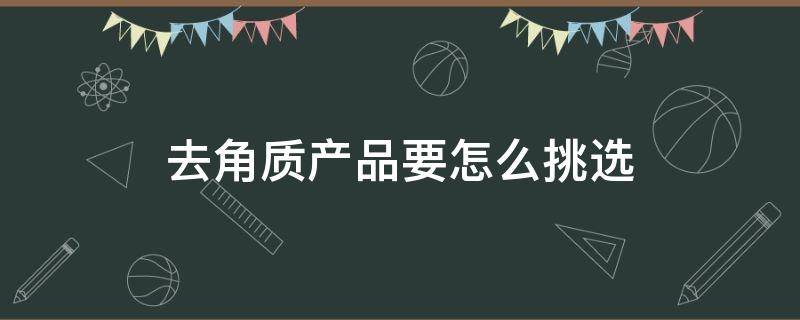 去角质产品要怎么挑选 去角质产品要怎么挑选呢