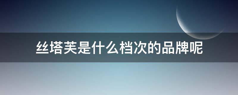 丝塔芙是什么档次的品牌呢 丝塔芙是什么牌子