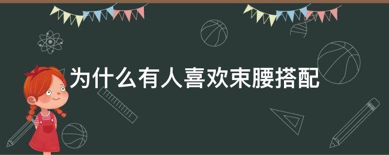 为什么有人喜欢束腰搭配 为什么有人喜欢束腰搭配裤子