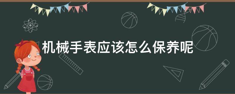 机械手表应该怎么保养呢 机械表怎么保养常识