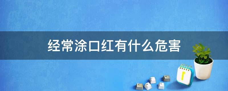 经常涂口红有什么危害 经常涂口红有什么危害和好处