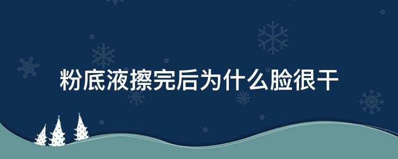 粉底液擦完后为什么脸很干 粉底液擦完后为什么脸很干呢