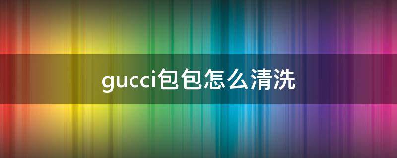 gucci包包怎么清洗 怎么清除gucci包上的污渍