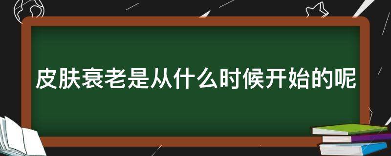 皮肤衰老是从什么时候开始的呢 皮肤衰老是从什么时候开始的呢图片