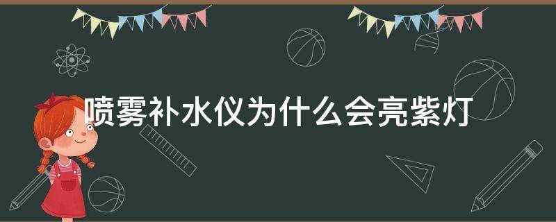 喷雾补水仪为什么会亮紫灯（喷雾补水仪突然不喷了?）