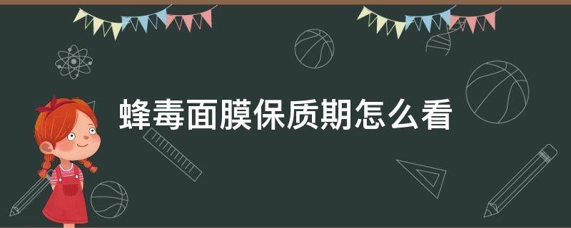 蜂毒面膜保质期怎么看 蜂毒面膜保质期怎么看的