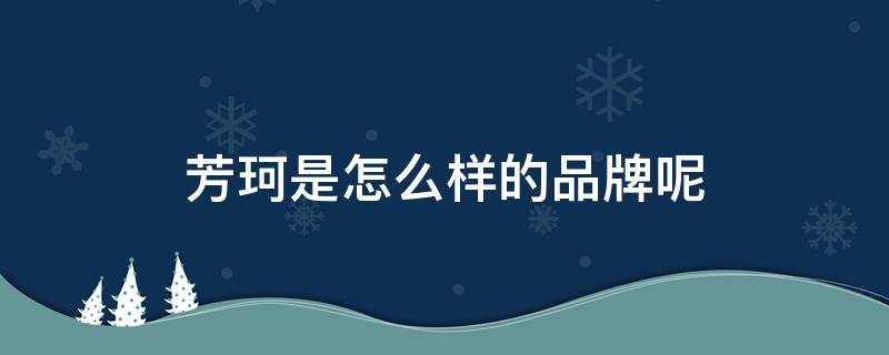 芳珂是怎么样的品牌呢 芳珂这个牌子怎么样