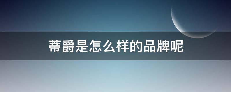 蒂爵是怎么样的品牌呢 蒂爵是怎么样的品牌呢