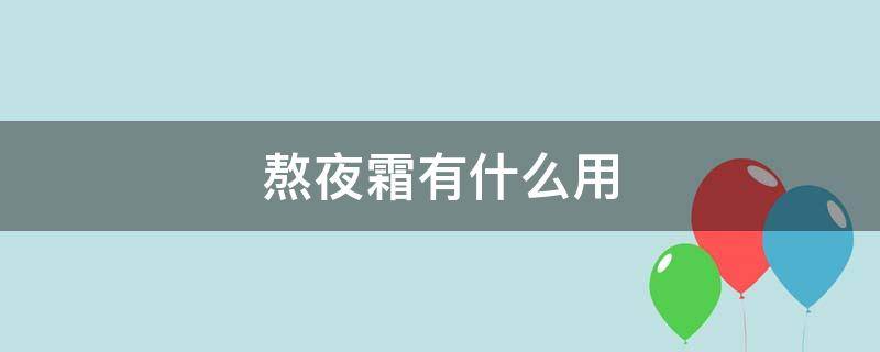 熬夜霜有什么用 熬夜霜有用吗