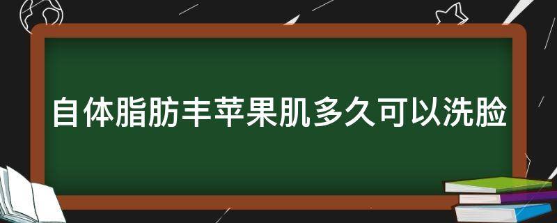 自体脂肪丰苹果肌多久可以洗脸（自体脂肪丰苹果肌后遗症）