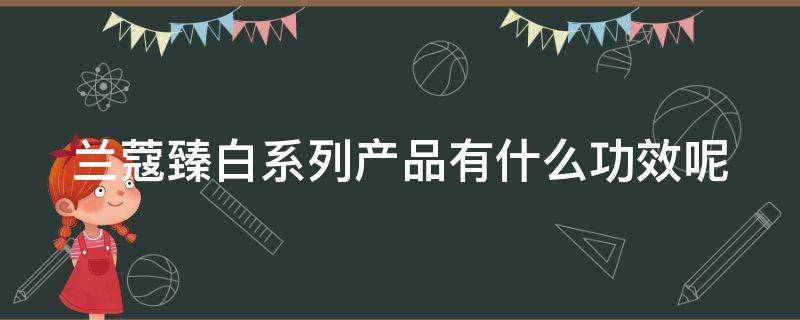 兰蔻臻白系列产品有什么功效呢 兰蔻臻白系列适合什么肤质