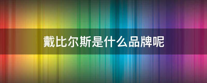 戴比尔斯是什么品牌呢（戴比尔斯是什么档次）