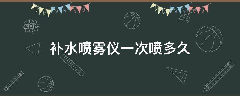 补水喷雾仪一次喷多久 补水喷雾仪一次喷多久最好