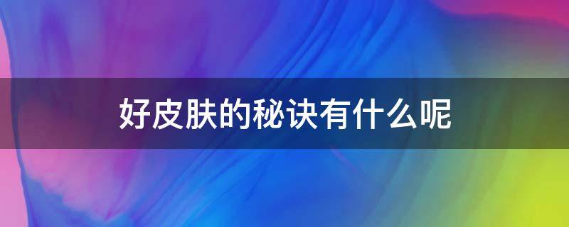 好皮肤的秘诀有什么呢 好皮肤的秘诀有什么呢图片