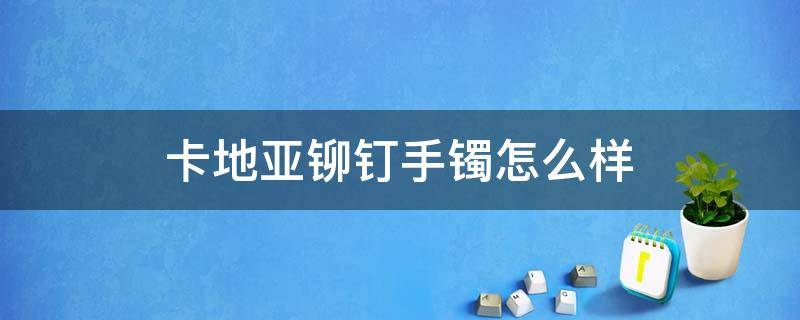 卡地亚铆钉手镯怎么样 卡地亚铆钉戒指真假