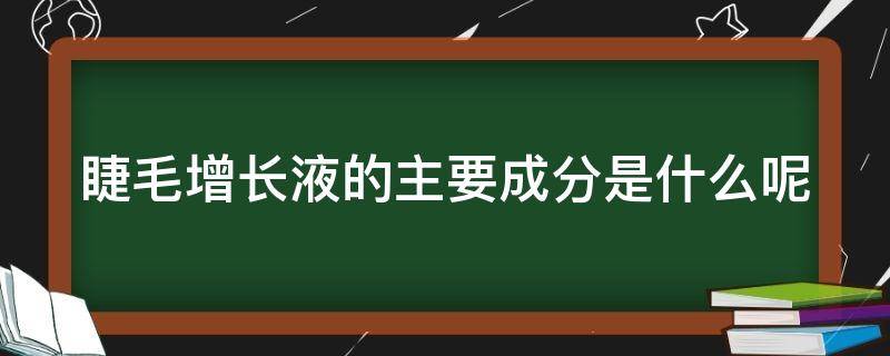 睫毛增长液的主要成分是什么呢 睫毛增长液有效成分是什么